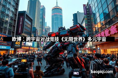 欧博：跨宇宙对战竞技《无限世界》多元宇宙